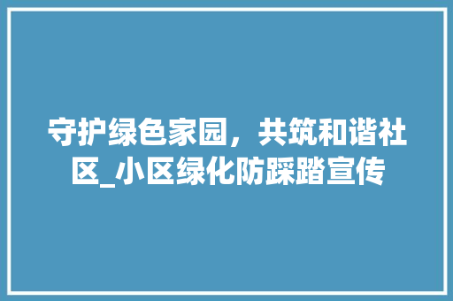 守护绿色家园，共筑和谐社区_小区绿化防踩踏宣传 蔬菜种植