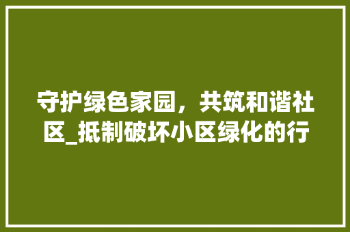 守护绿色家园，共筑和谐社区_抵制破坏小区绿化的行为 家禽养殖