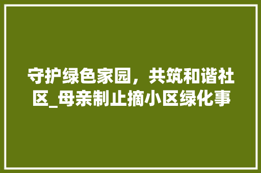 守护绿色家园，共筑和谐社区_母亲制止摘小区绿化事件引发的思考 家禽养殖