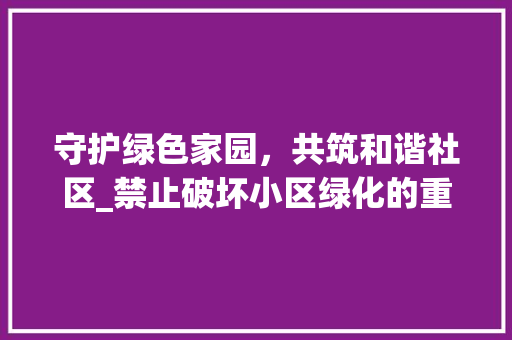 守护绿色家园，共筑和谐社区_禁止破坏小区绿化的重要性与措施 水果种植