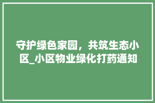 守护绿色家园，共筑生态小区_小区物业绿化打药通知解读 畜牧养殖