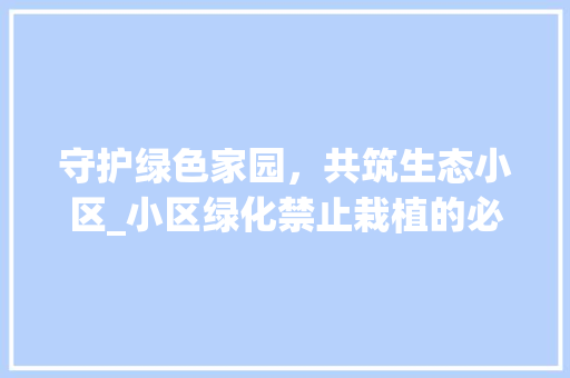 守护绿色家园，共筑生态小区_小区绿化禁止栽植的必要性与实施步骤 畜牧养殖