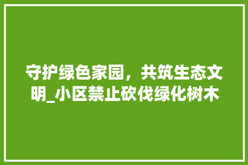 守护绿色家园，共筑生态文明_小区禁止砍伐绿化树木的重要性 水果种植