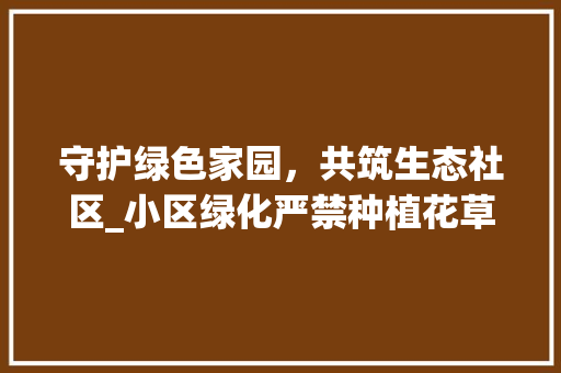 守护绿色家园，共筑生态社区_小区绿化严禁种植花草的思考与方法