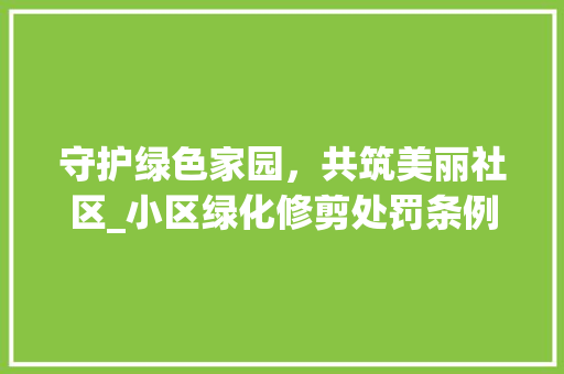 守护绿色家园，共筑美丽社区_小区绿化修剪处罚条例解读