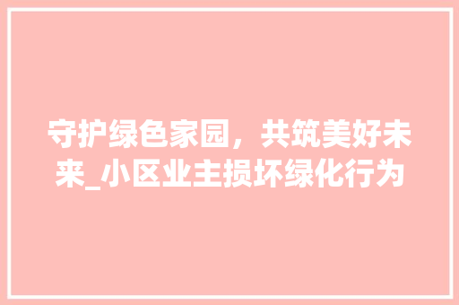 守护绿色家园，共筑美好未来_小区业主损坏绿化行为的反思与对策 水果种植