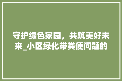 守护绿色家园，共筑美好未来_小区绿化带粪便问题的反思与对策 蔬菜种植