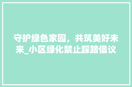 守护绿色家园，共筑美好未来_小区绿化禁止踩踏倡议书 畜牧养殖