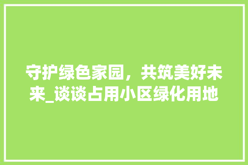 守护绿色家园，共筑美好未来_谈谈占用小区绿化用地问题