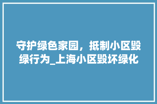 守护绿色家园，抵制小区毁绿行为_上海小区毁坏绿化举报例子分析