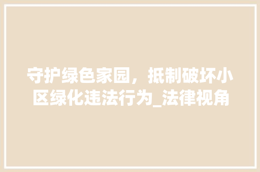 守护绿色家园，抵制破坏小区绿化违法行为_法律视角下的深思 家禽养殖