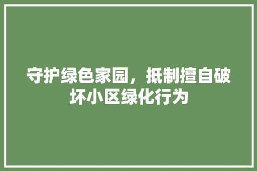 守护绿色家园，抵制擅自破坏小区绿化行为