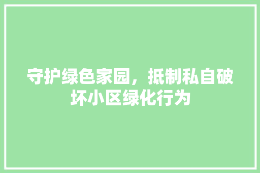 守护绿色家园，抵制私自破坏小区绿化行为 土壤施肥