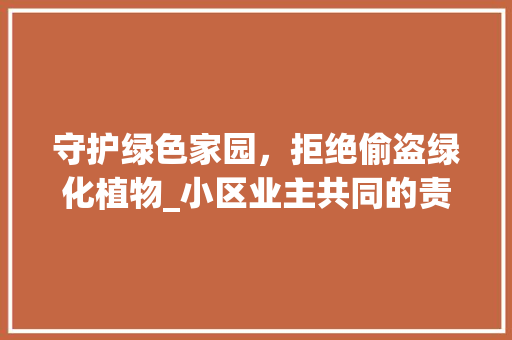 守护绿色家园，拒绝偷盗绿化植物_小区业主共同的责任 畜牧养殖