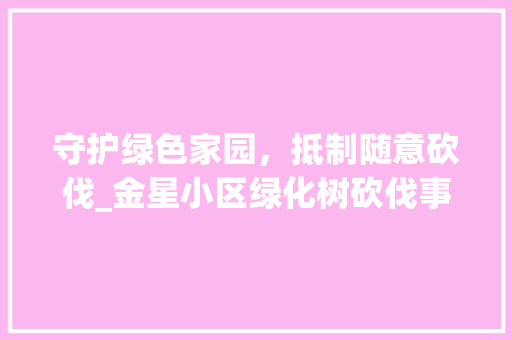 守护绿色家园，抵制随意砍伐_金星小区绿化树砍伐事件引发的思考 水果种植