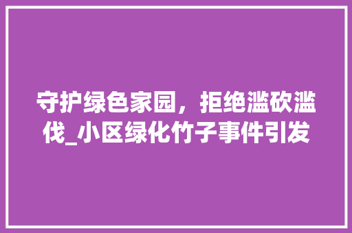 守护绿色家园，拒绝滥砍滥伐_小区绿化竹子事件引发的思考 畜牧养殖