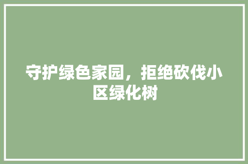 守护绿色家园，拒绝砍伐小区绿化树 蔬菜种植