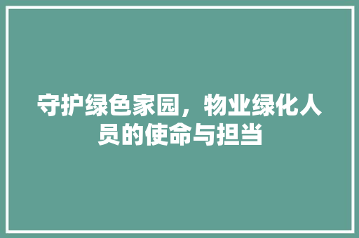 守护绿色家园，物业绿化人员的使命与担当 蔬菜种植