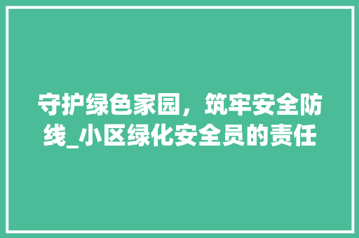 守护绿色家园，筑牢安全防线_小区绿化安全员的责任与担当 畜牧养殖