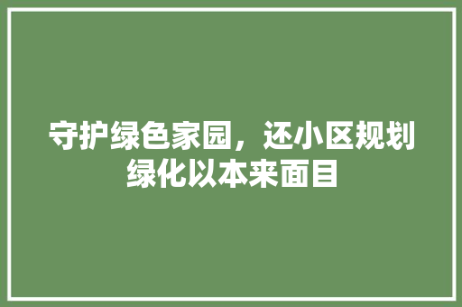 守护绿色家园，还小区规划绿化以本来面目