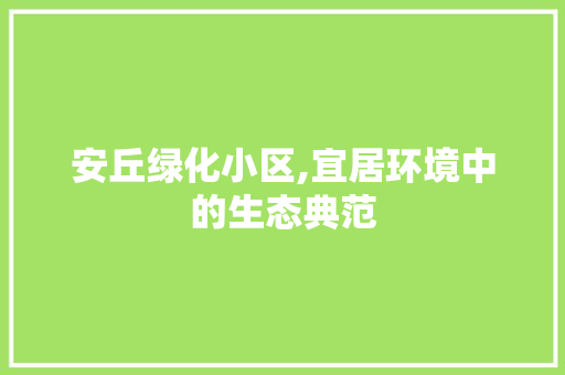 安丘绿化小区,宜居环境中的生态典范