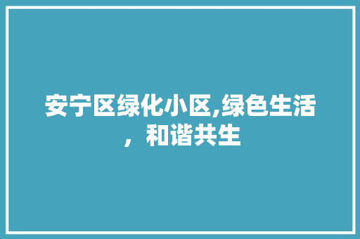 安宁区绿化小区,绿色生活，和谐共生