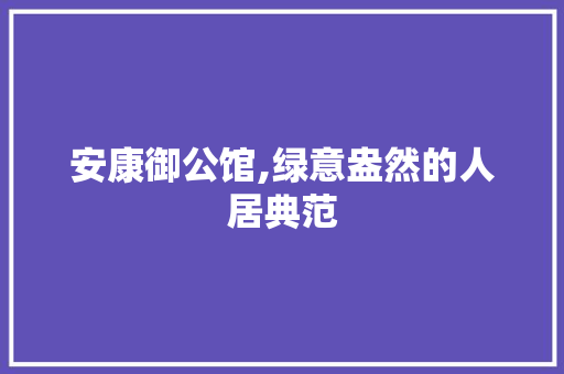 安康御公馆,绿意盎然的人居典范