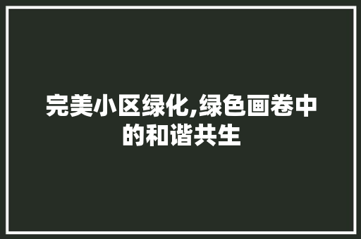 完美小区绿化,绿色画卷中的和谐共生