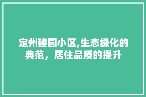 定州臻园小区,生态绿化的典范，居住品质的提升