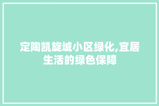 定陶凯旋城小区绿化,宜居生活的绿色保障