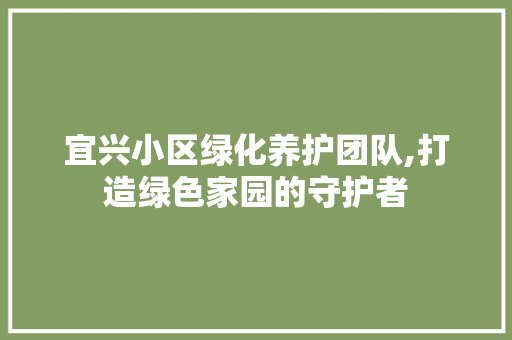 宜兴小区绿化养护团队,打造绿色家园的守护者 家禽养殖