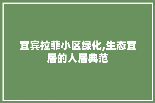 宜宾拉菲小区绿化,生态宜居的人居典范