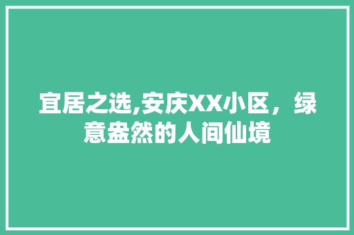 宜居之选,安庆XX小区，绿意盎然的人间仙境