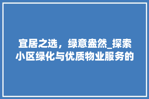 宜居之选，绿意盎然_探索小区绿化与优质物业服务的完美融合