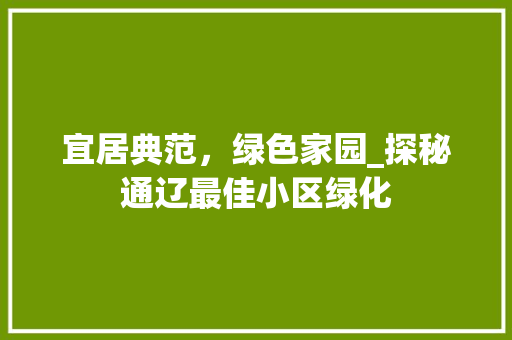 宜居典范，绿色家园_探秘通辽最佳小区绿化 水果种植