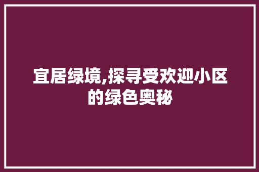 宜居绿境,探寻受欢迎小区的绿色奥秘