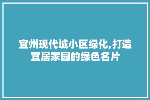 宜州现代城小区绿化,打造宜居家园的绿色名片