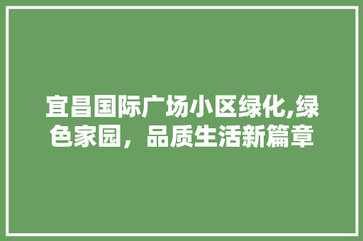 宜昌国际广场小区绿化,绿色家园，品质生活新篇章