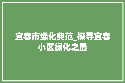 宜春市绿化典范_探寻宜春小区绿化之最