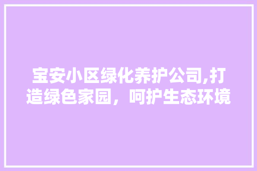 宝安小区绿化养护公司,打造绿色家园，呵护生态环境