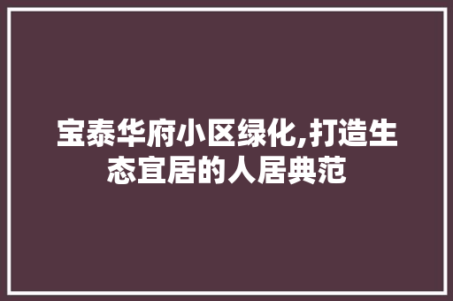 宝泰华府小区绿化,打造生态宜居的人居典范