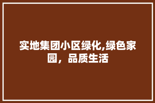 实地集团小区绿化,绿色家园，品质生活 蔬菜种植