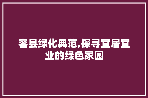 容县绿化典范,探寻宜居宜业的绿色家园