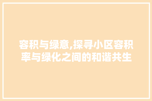 容积与绿意,探寻小区容积率与绿化之间的和谐共生