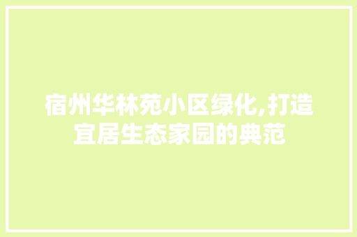 宿州华林苑小区绿化,打造宜居生态家园的典范