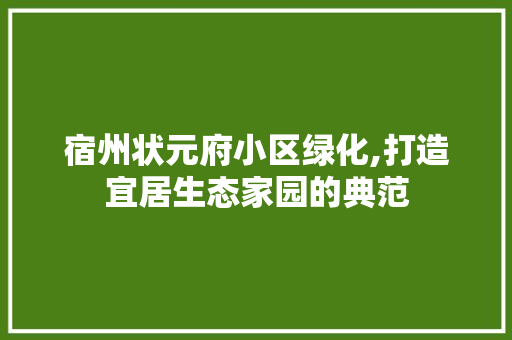 宿州状元府小区绿化,打造宜居生态家园的典范