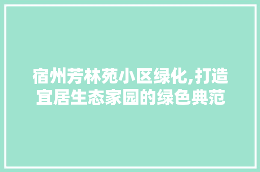 宿州芳林苑小区绿化,打造宜居生态家园的绿色典范