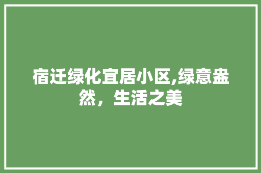 宿迁绿化宜居小区,绿意盎然，生活之美