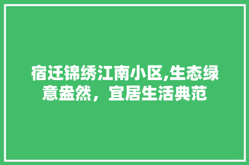 宿迁锦绣江南小区,生态绿意盎然，宜居生活典范