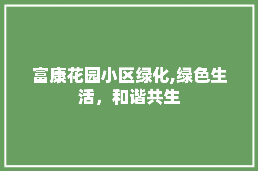 富康花园小区绿化,绿色生活，和谐共生